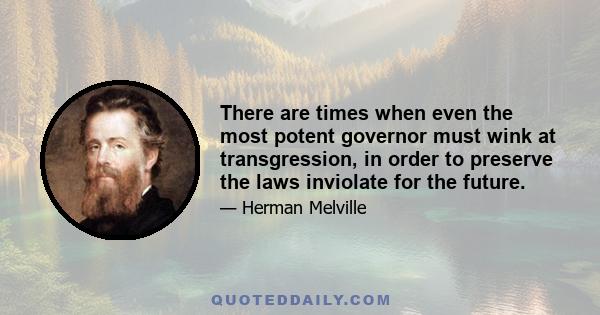 There are times when even the most potent governor must wink at transgression, in order to preserve the laws inviolate for the future.