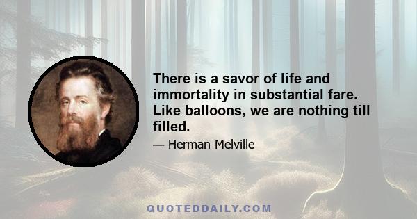 There is a savor of life and immortality in substantial fare. Like balloons, we are nothing till filled.