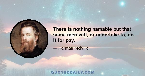 There is nothing namable but that some men will, or undertake to, do it for pay.