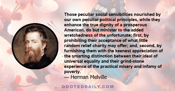 Those peculiar social sensibilities nourished by our own peculiar political principles, while they enhance the true dignity of a prosperous American, do but minister to the added wretchedness of the unfortunate; first,