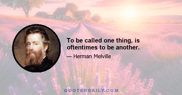 To be called one thing, is oftentimes to be another.