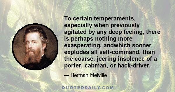 To certain temperaments, especially when previously agitated by any deep feeling, there is perhaps nothing more exasperating, andwhich sooner explodes all self-command, than the coarse, jeering insolence of a porter,