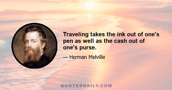 Traveling takes the ink out of one's pen as well as the cash out of one's purse.