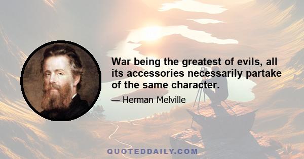 War being the greatest of evils, all its accessories necessarily partake of the same character.