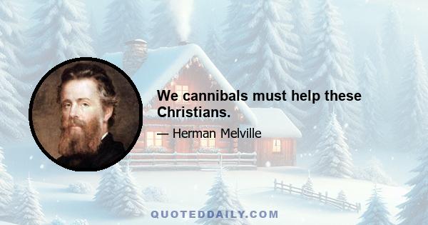 We cannibals must help these Christians.