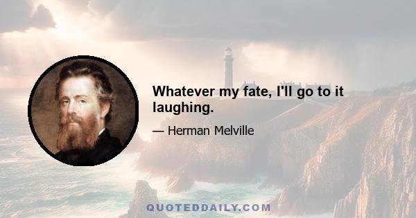 Whatever my fate, I'll go to it laughing.