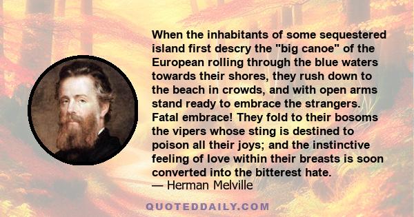 When the inhabitants of some sequestered island first descry the big canoe of the European rolling through the blue waters towards their shores, they rush down to the beach in crowds, and with open arms stand ready to