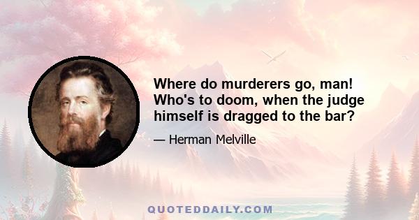 Where do murderers go, man! Who's to doom, when the judge himself is dragged to the bar?