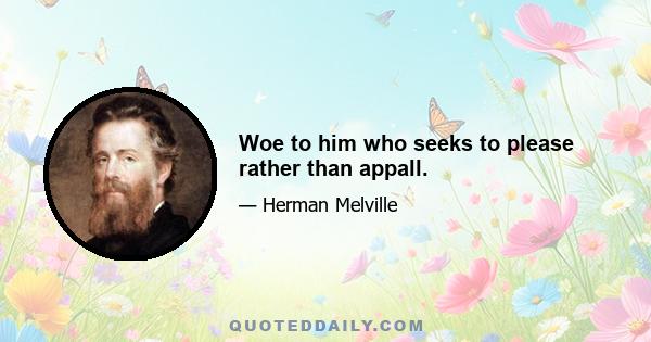 Woe to him who seeks to please rather than appall.