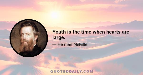 Youth is the time when hearts are large.