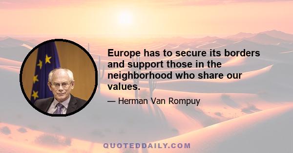 Europe has to secure its borders and support those in the neighborhood who share our values.