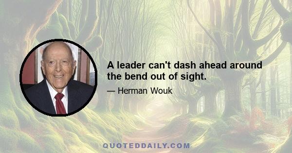 A leader can't dash ahead around the bend out of sight.