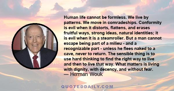 Human life cannot be formless. We live by patterns. We move in comradeships. Conformity is evil when it distorts, flattens, and erases fruitful ways, strong ideas, natural identities; it is evil when it is a