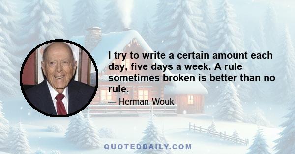 I try to write a certain amount each day, five days a week. A rule sometimes broken is better than no rule.