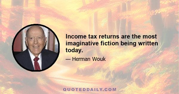 Income tax returns are the most imaginative fiction being written today.