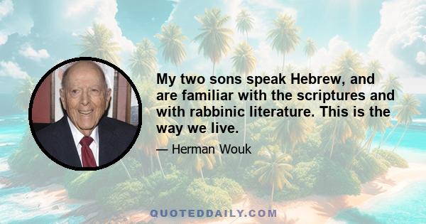 My two sons speak Hebrew, and are familiar with the scriptures and with rabbinic literature. This is the way we live.