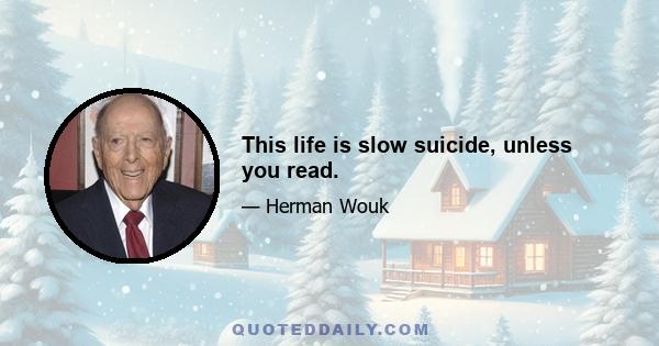 This life is slow suicide, unless you read.