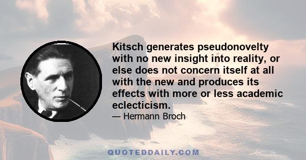 Kitsch generates pseudonovelty with no new insight into reality, or else does not concern itself at all with the new and produces its effects with more or less academic eclecticism.