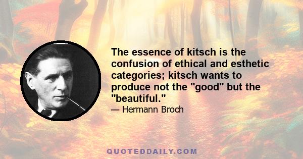 The essence of kitsch is the confusion of ethical and esthetic categories; kitsch wants to produce not the good but the beautiful.