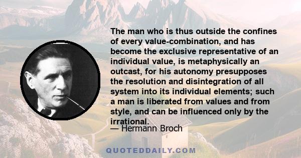 The man who is thus outside the confines of every value-combination, and has become the exclusive representative of an individual value, is metaphysically an outcast, for his autonomy presupposes the resolution and