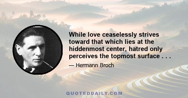 While love ceaselessly strives toward that which lies at the hiddenmost center, hatred only perceives the topmost surface . . .