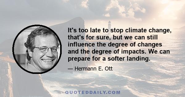 It's too late to stop climate change, that's for sure, but we can still influence the degree of changes and the degree of impacts. We can prepare for a softer landing.