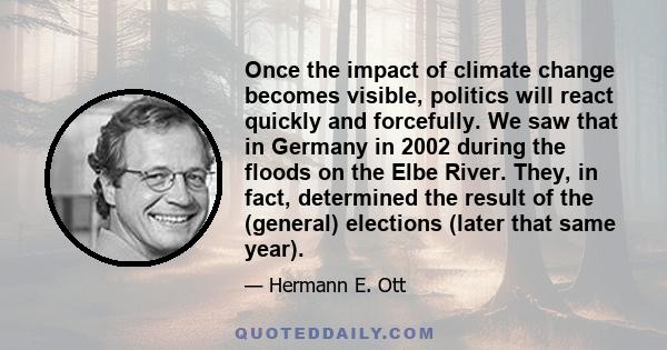 Once the impact of climate change becomes visible, politics will react quickly and forcefully. We saw that in Germany in 2002 during the floods on the Elbe River. They, in fact, determined the result of the (general)