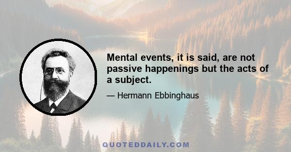 Mental events, it is said, are not passive happenings but the acts of a subject.