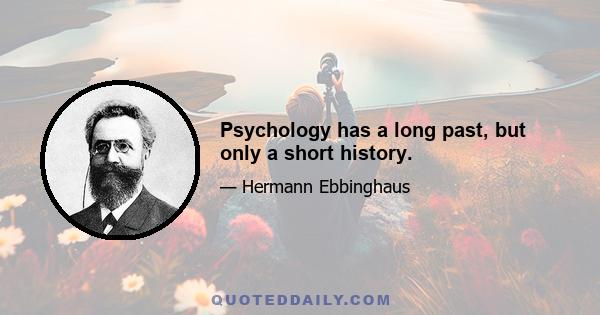 Psychology has a long past, but only a short history.