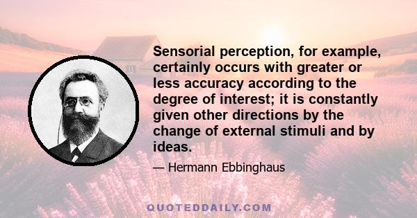 Sensorial perception, for example, certainly occurs with greater or less accuracy according to the degree of interest; it is constantly given other directions by the change of external stimuli and by ideas.