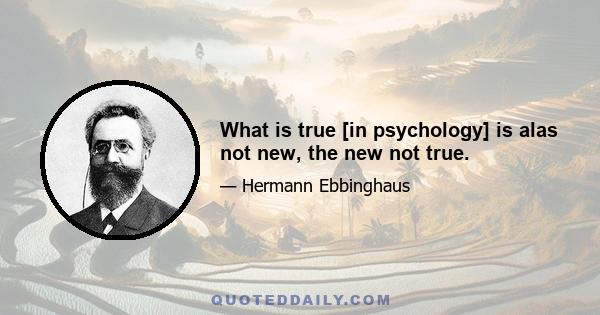 What is true [in psychology] is alas not new, the new not true.