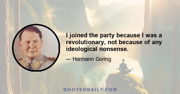 I joined the party because I was a revolutionary, not because of any ideological nonsense.