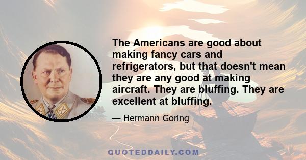 The Americans are good about making fancy cars and refrigerators, but that doesn't mean they are any good at making aircraft. They are bluffing. They are excellent at bluffing.