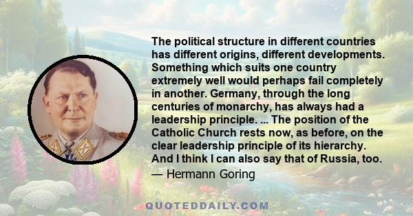 The political structure in different countries has different origins, different developments. Something which suits one country extremely well would perhaps fail completely in another. Germany, through the long