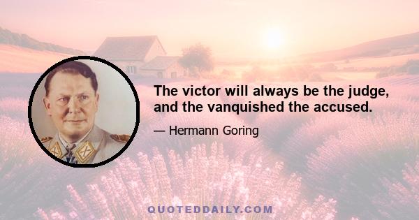 The victor will always be the judge, and the vanquished the accused.