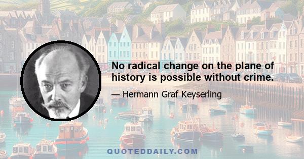 No radical change on the plane of history is possible without crime.