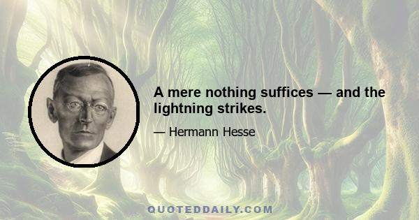 A mere nothing suffices — and the lightning strikes.