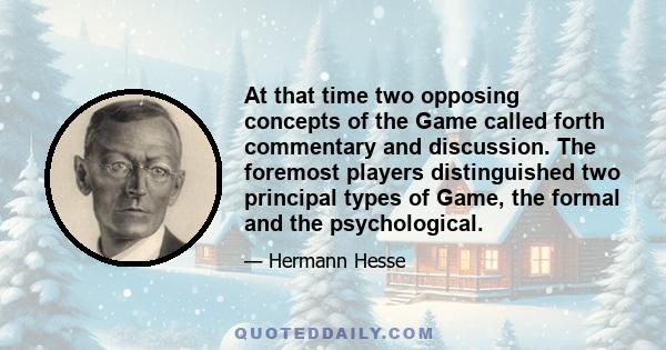 At that time two opposing concepts of the Game called forth commentary and discussion. The foremost players distinguished two principal types of Game, the formal and the psychological.