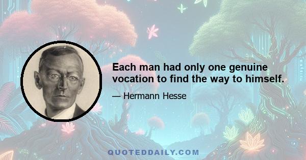 Each man had only one genuine vocation to find the way to himself.