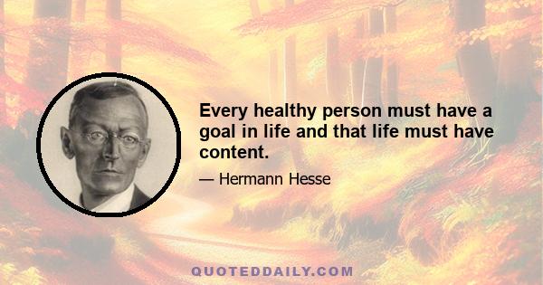 Every healthy person must have a goal in life and that life must have content.