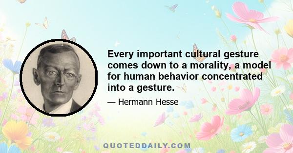 Every important cultural gesture comes down to a morality, a model for human behavior concentrated into a gesture.