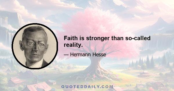 Faith is stronger than so-called reality.