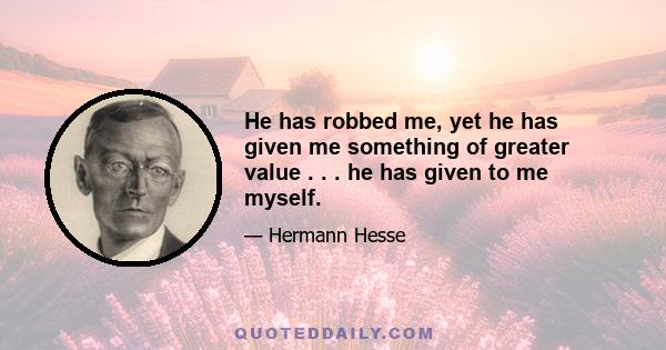 He has robbed me, yet he has given me something of greater value . . . he has given to me myself.