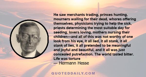 He saw merchants trading, princes hunting, mourners wailing for their dead, whores offering themselves, physicians trying to help the sick, priests determining the most suitable day for seeding, lovers loving, mothers