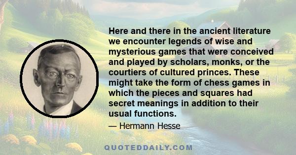 Here and there in the ancient literature we encounter legends of wise and mysterious games that were conceived and played by scholars, monks, or the courtiers of cultured princes. These might take the form of chess