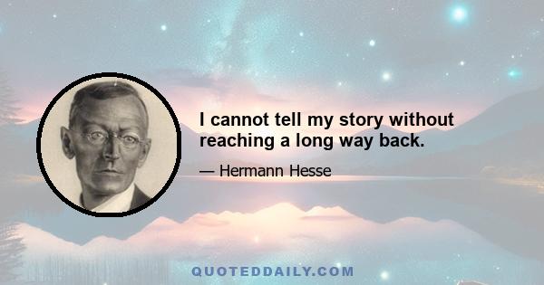 I cannot tell my story without reaching a long way back.