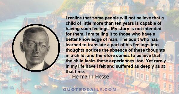 I realize that some people will not believe that a child of little more than ten years is capable of having such feelings. My story is not intended for them. I am telling it to those who have a better knowledge of man.