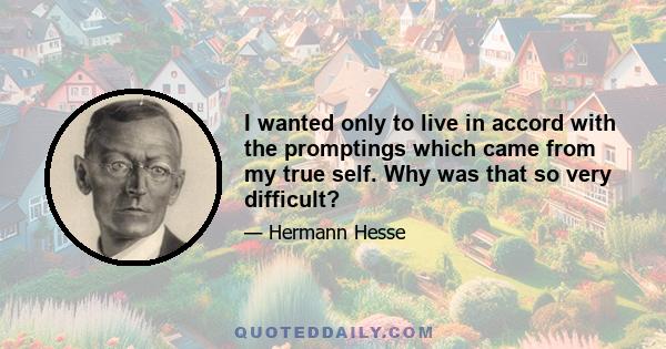 I wanted only to live in accord with the promptings which came from my true self. Why was that so very difficult?