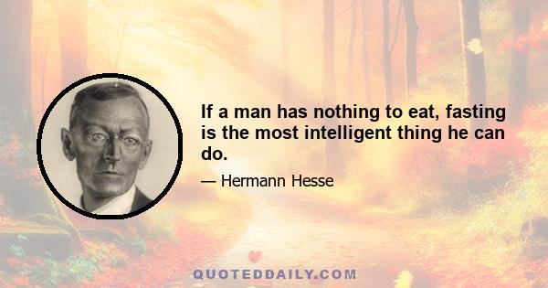 If a man has nothing to eat, fasting is the most intelligent thing he can do.