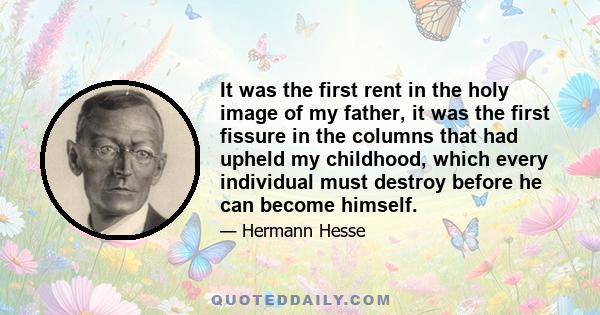 It was the first rent in the holy image of my father, it was the first fissure in the columns that had upheld my childhood, which every individual must destroy before he can become himself.